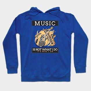 Music Is Not What I Do, It's Who I Am Hoodie